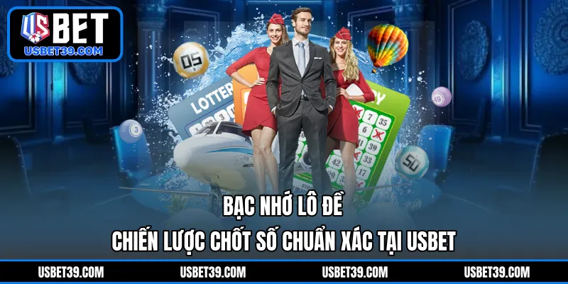Bạc Nhớ Lô Đề | Chiến Lược Chốt Số Chuẩn Xác Tại USBET