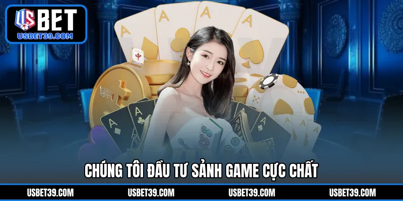 Chúng tôi đầu tư sảnh game cực chất 