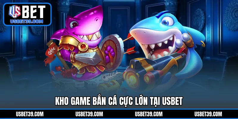 Kho game bắn cá cực lớn tại USBET