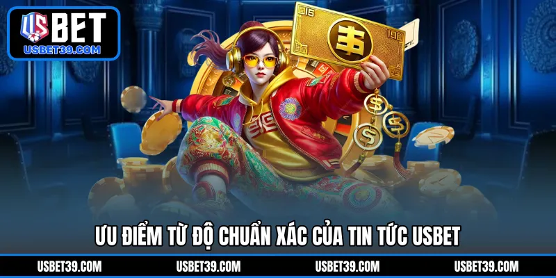 Ưu điểm từ độ chuẩn xác của tin tức USBET